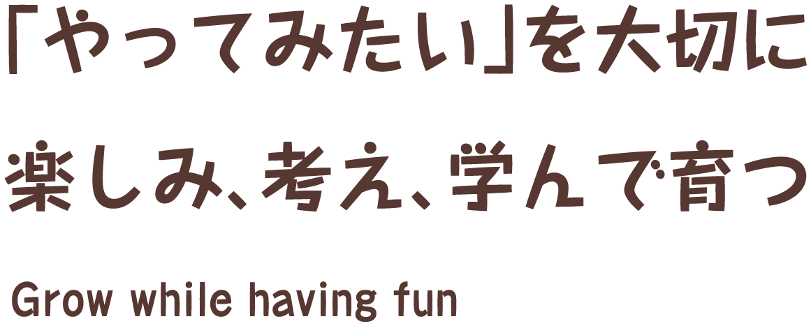 「やってみたいを大切に 楽しみ、考え、学んで育つ